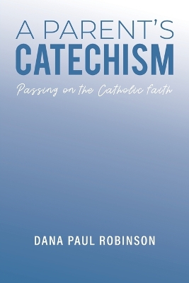 A Parent's Catechism: Passing on the Catholic Faith book