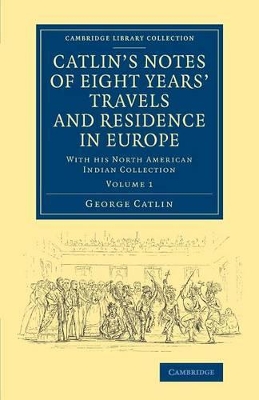 Catlin's Notes of Eight Years' Travels and Residence in Europe: Volume 1 book
