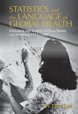 Statistics and the Language of Global Health: Institutions and Experts in China, Taiwan, and the World, 1917–1960 book