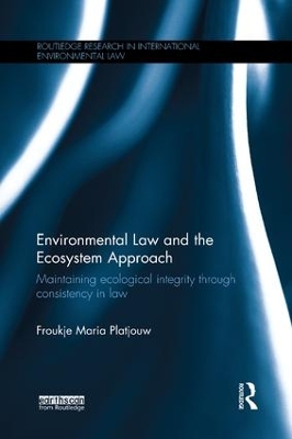 Environmental Law and the Ecosystem Approach: Maintaining ecological integrity through consistency in law by Froukje Maria Platjouw