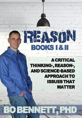 Reason: Books I & II: A Critical Thinking-, Reason-, and Science-based Approach to Issues That Matter book