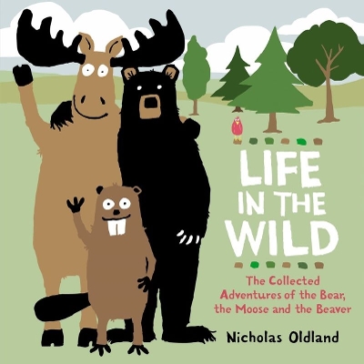 Life in the Wild: The Collected Adventures of the Bear, the Moose and the Beaver book