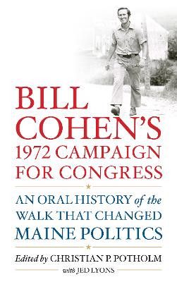 Bill Cohen’s 1972 Campaign for Congress: An Oral History of the Walk that Changed Maine Politics book