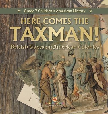 Here Comes the Taxman! British Taxes on American Colonies Grade 7 Children's American History by Universal Politics