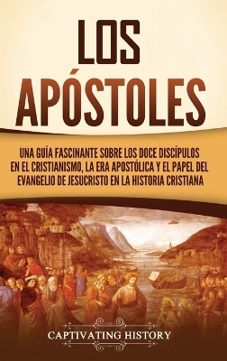 Los ap�stoles: Una gu�a fascinante sobre los doce disc�pulos en el cristianismo, la era apost�lica y el papel del Evangelio de Jesucristo en la historia cristiana book