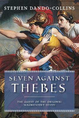 Seven Against Thebes: The Quest of the Original Magnificent Seven by Stephen Dando-Collins