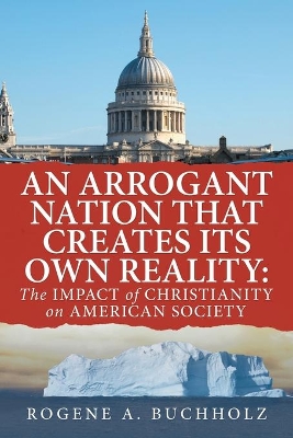 An Arrogant Nation That Creates Its Own Reality: The Impact of Christianity on American Society book