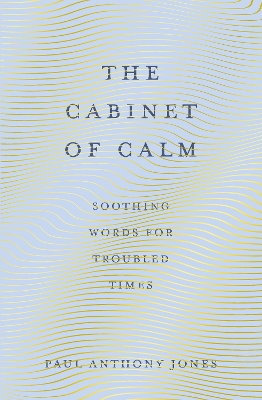 The Cabinet of Calm: Soothing Words for Troubled Times by Paul Anthony Jones