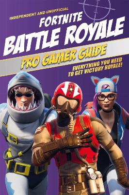Fortnite Battle Royale Pro Gamer Guide (Independent & Unofficial): Everything you need to get victory royale! book