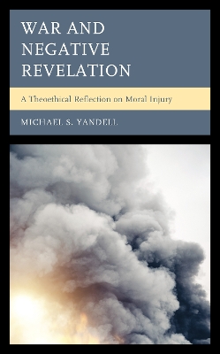 War and Negative Revelation: A Theoethical Reflection on Moral Injury by Michael S. Yandell