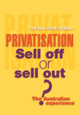 Privatisation: Sell Off or Sell Out?: The Australian Experience by Robert G. Walker