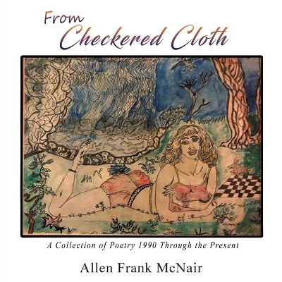 From Checkered Cloth: A Collection of Poetry 1990 Through the Present by Allen Frank McNair
