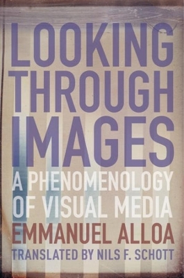 Looking Through Images: A Phenomenology of Visual Media by Emmanuel Alloa