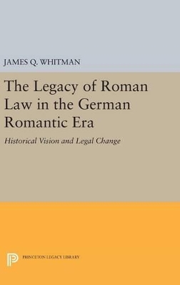 The Legacy of Roman Law in the German Romantic Era by James Q. Whitman
