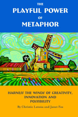 The Playful Power of Metaphor: Harness the Winds of Creativity, Innovation and Possibility book