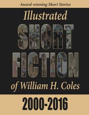 Illustrated Short Fiction of William H. Coles 2000-2016 by William H Coles