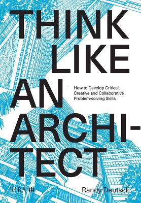 Think Like An Architect: How to develop critical, creative and collaborative problem-solving skills by Randy Deutsch
