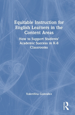 Equitable Instruction for English Learners in the Content Areas: How to Support Students’ Academic Success in K-8 Classrooms book