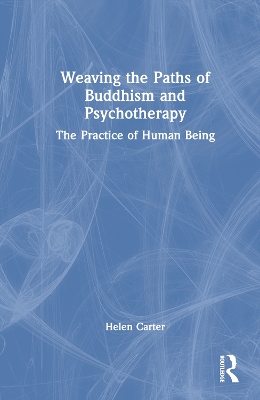 Weaving the Paths of Buddhism and Psychotherapy: The Practice of Human Being by Helen Carter