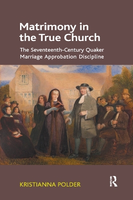 Matrimony in the True Church: The Seventeenth-Century Quaker Marriage Approbation Discipline by Kristianna Polder