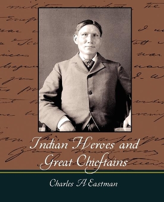 Indian Heroes and Great Chieftains by Charles A. Eastman