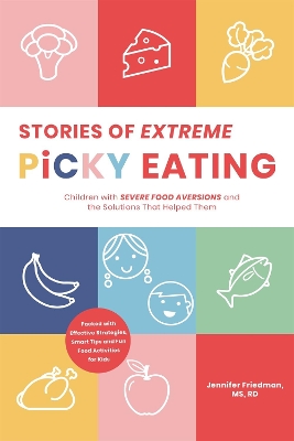 Stories of Extreme Picky Eating: Children with Severe Food Aversions and the Solutions That Helped Them book