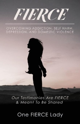 Fierce: Overcoming Addiction, Self Harm, Depression, and Domestic Violence book