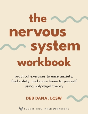 The Nervous System Workbook: Practical Exercises to Ease Anxiety, Find Safety, and Come Home to Yourself Using Polyvagal Theory by Deb Dana