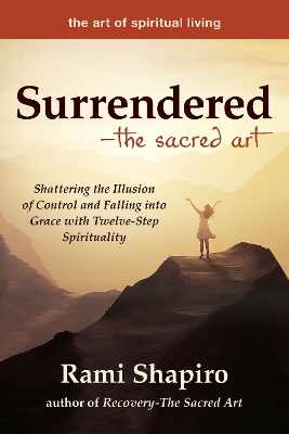 Surrendered—The Sacred Art: Shattering the Illusion of Control and Falling into Grace with Twelve-Step Spirituality book