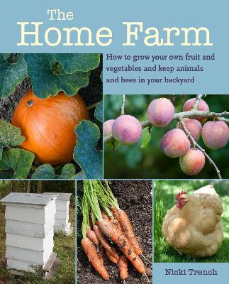 The Home Farm: How to Grow Your Own Fruit and Vegetables and Keep Animals and Bees in Your Backyard book
