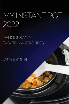 My Instant Pot 2022: Delicious and Easy to Make Recipes book