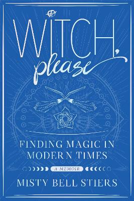 Witch, Please: A Memoir: Finding Magic in Modern Times by Misty Bell Stiers