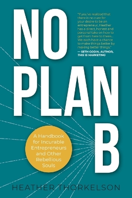 No Plan B: A Handbook for Incurable Entrepreneurs and Other Rebellious Souls by Heather Thorkelson