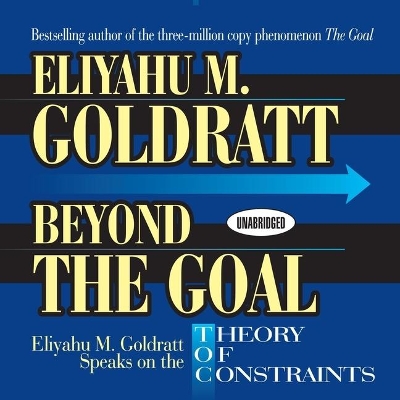 Beyond the Goal: Eliyahu Goldratt Speaks on the Theory of Constraints by Eliyahu M Goldratt