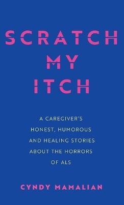 Scratch My Itch: A Caregiver's Honest, Humorous, and Healing Stories about the Horrors of ALS book