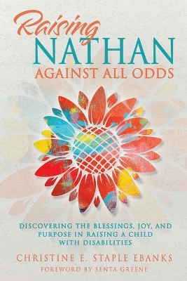 Raising Nathan Against All Odds: Discovering the Blessings, Joy, and Purpose in Raising a Child With Disabilities book