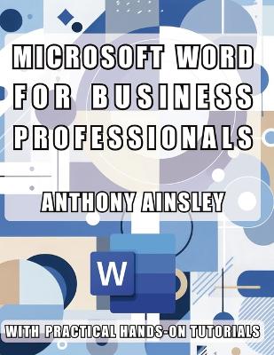 Microsoft Word for Business Professionals: Master Microsoft Word: Transform Your Business Documents with Professional Precision book