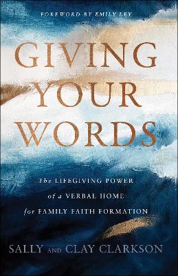 Giving Your Words – The Lifegiving Power of a Verbal Home for Family Faith Formation book