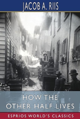 How the Other Half Lives (Esprios Classics) by Jacob A. Riis