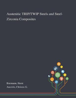 Austenitic TRIP/TWIP Steels and Steel-Zirconia Composites by Horst Biermann