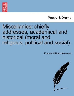 Miscellanies: Chiefly Addresses, Academical and Historical (Moral and Religious, Political and Social). by Francis William Newman