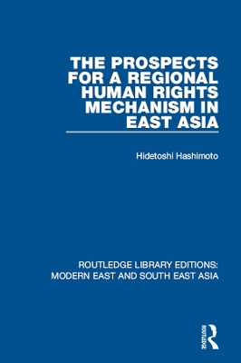 The Prospects for a Regional Human Rights Mechanism in East Asia (RLE Modern East and South East Asia) by Hidetoshi Hashimoto