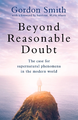 Beyond Reasonable Doubt: The case for supernatural phenomena in the modern world, with a foreword by Maria Ahern, a leading barrister by Gordon Smith