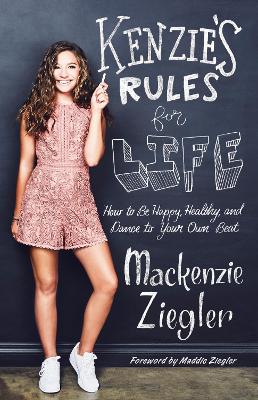 Kenzie's Rules for Life: How to Be Happy, Healthy, and Dance to Your Own Beat by MacKenzie Ziegler