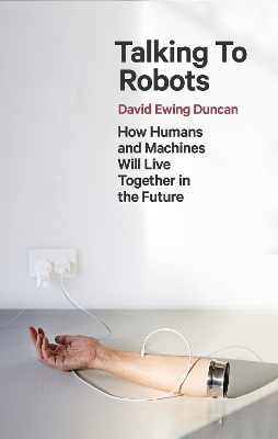 Talking to Robots: How Humans and Machines Will Live Together in the Future book