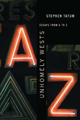 Unhomely Wests: Essays from A to Z by Stephen Tatum