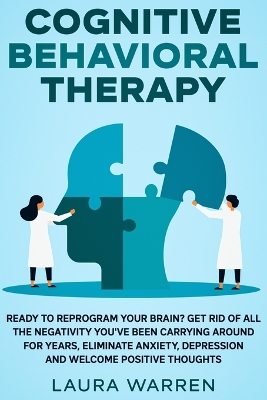 Cognitive Behavioral Therapy (CBT): Ready to Reprogram Your Brain? Get Rid of All The Negativity You've Been Carrying Around for Years, Eliminate Anxiety, Depression and Welcome Positive Thoughts by Laura Warren