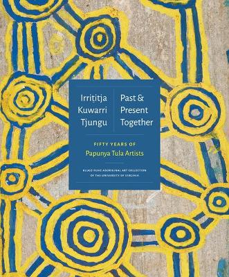 Irrititja Kuwarri Tjungu (Past and Present Together): Fifty Years of Papunya Tula Artists book