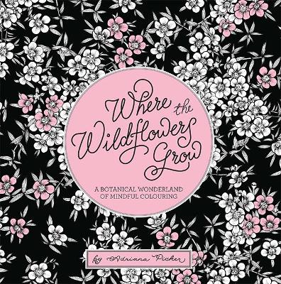 Where the Wildflowers Grow: A Botanical Wonderland of Colouring for Adults by Adriana Picker