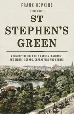 St Stephen's Green: A History of the Green and its Environs: The Sights, Sounds, Characters and Events book